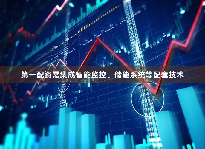第一配资需集成智能监控、储能系统等配套技术