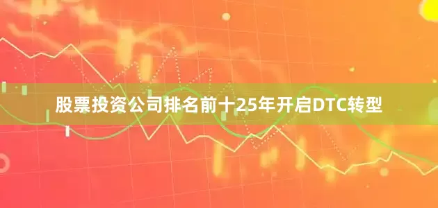 股票投资公司排名前十25年开启DTC转型