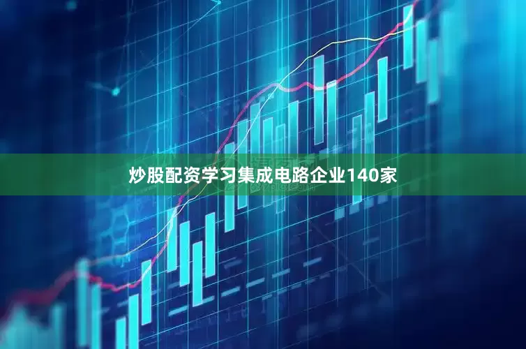 炒股配资学习集成电路企业140家